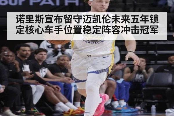 诺里斯宣布留守迈凯伦未来五年锁定核心车手位置稳定阵容冲击冠军