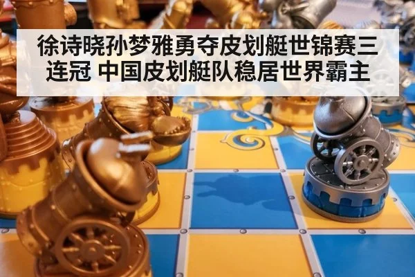 徐诗晓孙梦雅勇夺皮划艇世锦赛三连冠 中国皮划艇队稳居世界霸主