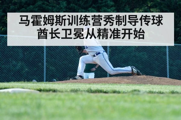 马霍姆斯训练营秀制导传球 酋长卫冕从精准开始