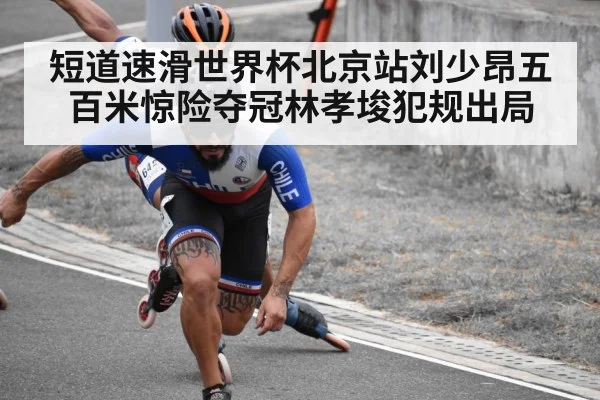 短道速滑世界杯北京站刘少昂五百米惊险夺冠林孝埈犯规出局