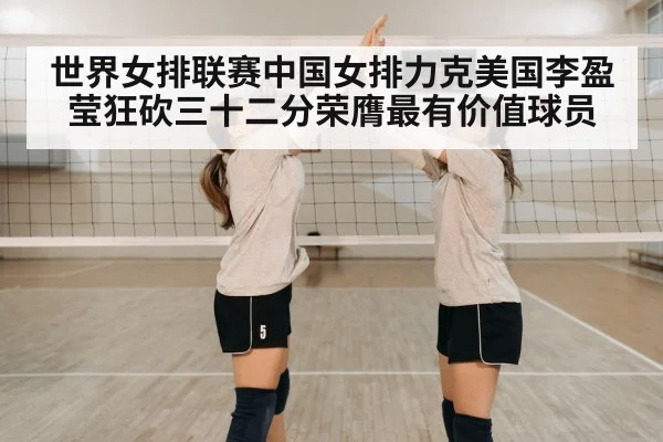 世界女排联赛中国女排力克美国李盈莹狂砍三十二分荣膺最有价值球员