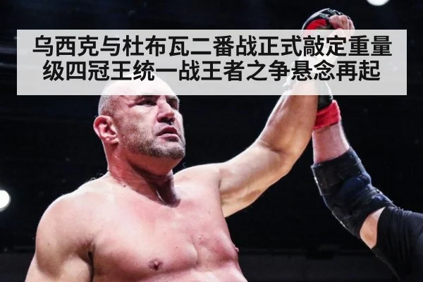乌西克与杜布瓦二番战正式敲定重量级四冠王统一战王者之争悬念再起