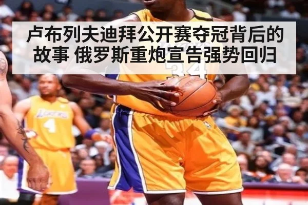 卢布列夫迪拜公开赛夺冠背后的故事 俄罗斯重炮宣告强势回归