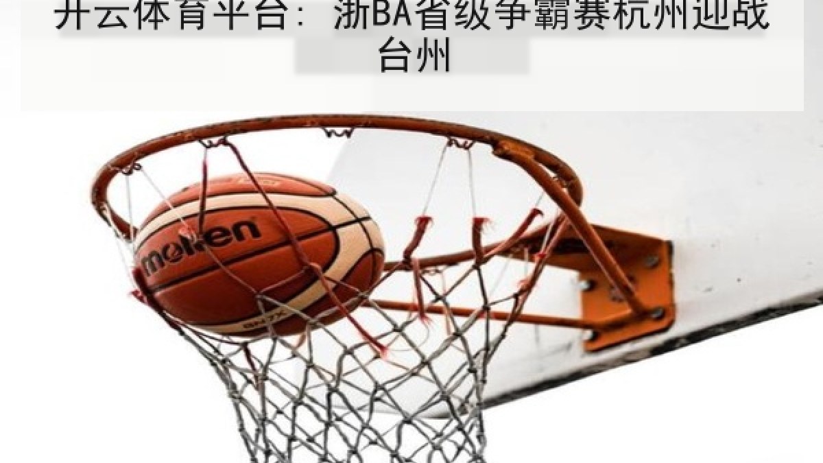 开云体育平台: 浙BA省级争霸赛杭州迎战台州 开云体育平台: 浙BA省级争霸赛杭州迎战台州