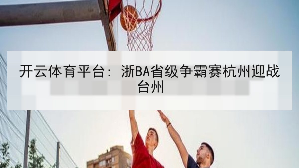 开云体育平台: 浙BA省级争霸赛杭州迎战台州