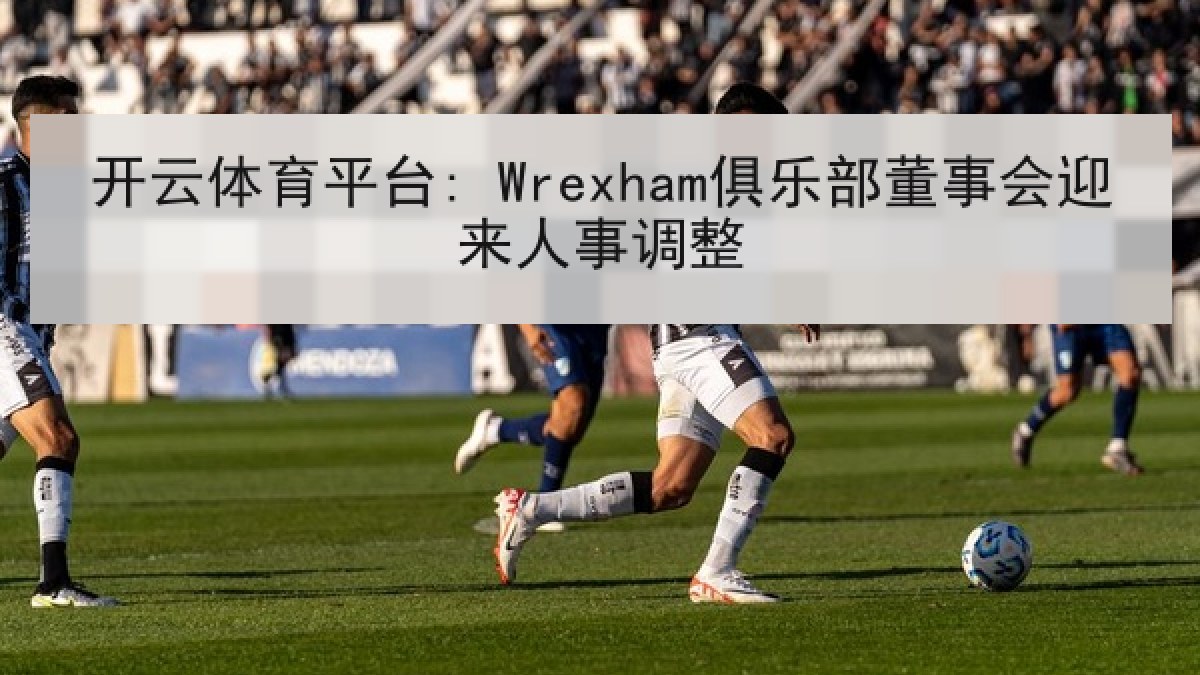 开云体育平台: Wrexham俱乐部董事会迎来人事调整