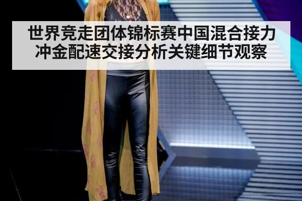 世界竞走团体锦标赛中国混合接力冲金配速交接分析关键细节观察